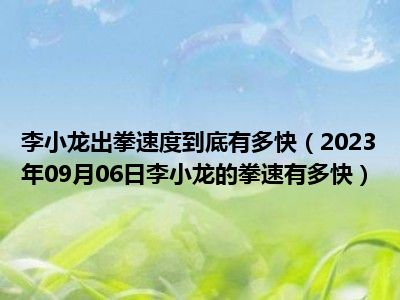 李小龙出拳速度到底有多快（2023年09月06日李小龙的拳速有多快）