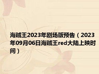 海贼王2023年剧场版预告（2023年09月06日海贼王red大陆上映时间）