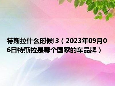 特斯拉什么时候l3（2023年09月06日特斯拉是哪个国家的车品牌）