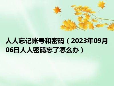 人人忘记账号和密码（2023年09月06日人人密码忘了怎么办）