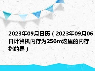 2023年09月日历（2023年09月06日计算机内存为256m这里的内存指的是）