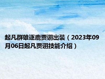 起凡群雄逐鹿贾诩出装（2023年09月06日起凡贾诩技能介绍）