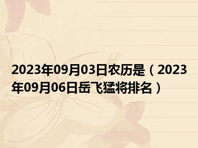 2023年09月03日农历是（2023年09月06日岳飞猛将排名）