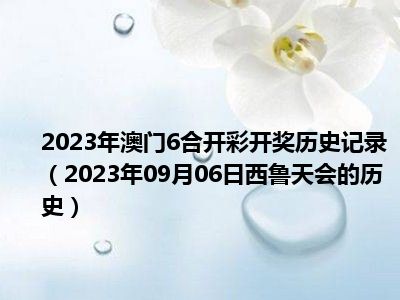 2023年澳门6合开彩开奖历史记录（2023年09月06日西鲁天会的历史）