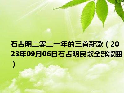 石占明二零二一年的三首新歌（2023年09月06日石占明民歌全部歌曲）