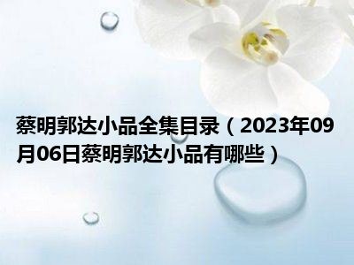 蔡明郭达小品全集目录（2023年09月06日蔡明郭达小品有哪些）