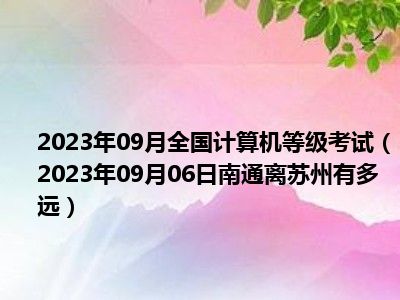 2023年09月全国计算机等级考试（2023年09月06日南通离苏州有多远）