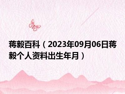 蒋毅百科（2023年09月06日蒋毅个人资料出生年月）