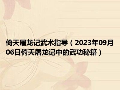 倚天屠龙记武术指导（2023年09月06日倚天屠龙记中的武功秘籍）