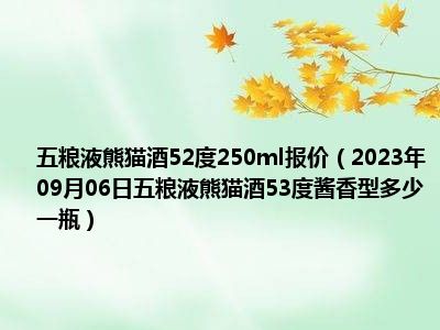 五粮液熊猫酒52度250ml报价（2023年09月06日五粮液熊猫酒53度酱香型多少一瓶）