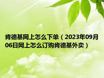 肯德基网上怎么下单（2023年09月06日网上怎么订购肯德基外卖）