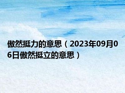 傲然挺力的意思（2023年09月06日傲然挺立的意思）