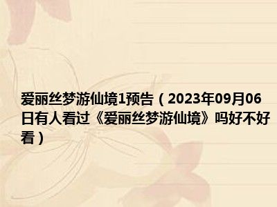 爱丽丝梦游仙境1预告（2023年09月06日有人看过《爱丽丝梦游仙境》吗好不好看）