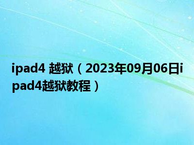 ipad4 越狱（2023年09月06日ipad4越狱教程）