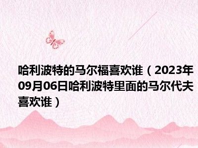 哈利波特的马尔福喜欢谁（2023年09月06日哈利波特里面的马尔代夫喜欢谁）