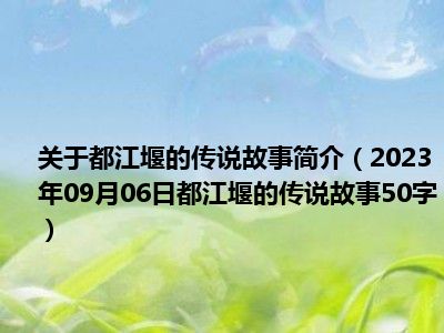 关于都江堰的传说故事简介（2023年09月06日都江堰的传说故事50字）