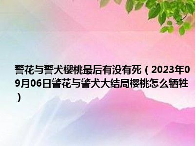 警花与警犬樱桃最后有没有死（2023年09月06日警花与警犬大结局樱桃怎么牺牲）