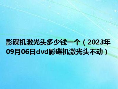 影碟机激光头多少钱一个（2023年09月06日dvd影碟机激光头不动）