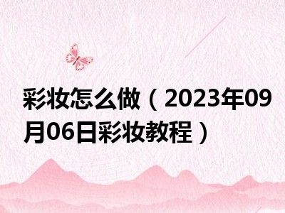 彩妆怎么做（2023年09月06日彩妆教程）