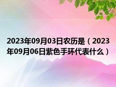 2023年09月03日农历是（2023年09月06日紫色手环代表什么）