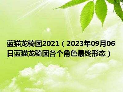 蓝猫龙骑团2021（2023年09月06日蓝猫龙骑团各个角色最终形态）