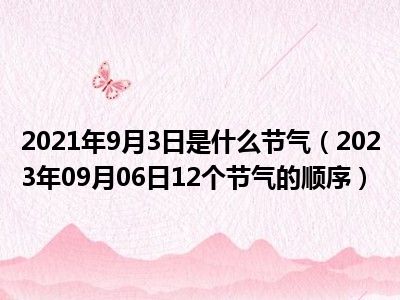 2021年9月3日是什么节气（2023年09月06日12个节气的顺序）