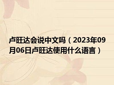 卢旺达会说中文吗（2023年09月06日卢旺达使用什么语言）