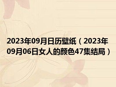 2023年09月日历壁纸（2023年09月06日女人的颜色47集结局）