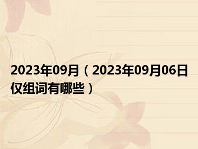 2023年09月（2023年09月06日仅组词有哪些）