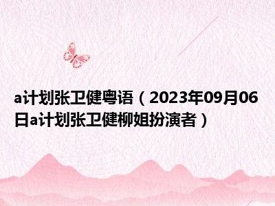 a计划张卫健粤语（2023年09月06日a计划张卫健柳姐扮演者）