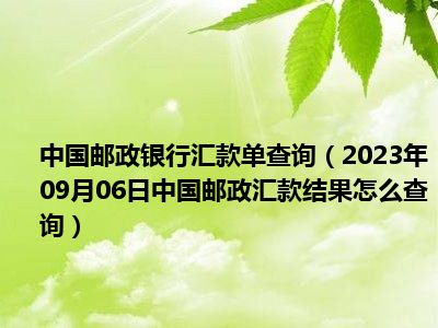 中国邮政银行汇款单查询（2023年09月06日中国邮政汇款结果怎么查询）