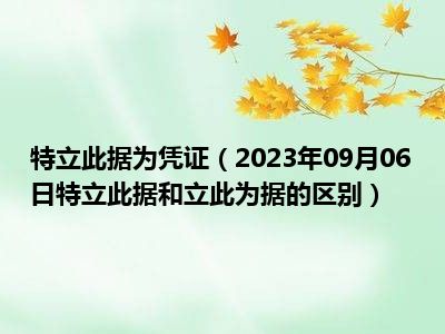 特立此据为凭证（2023年09月06日特立此据和立此为据的区别）