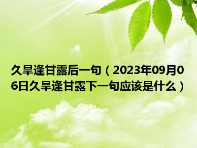 久旱逢甘露后一句（2023年09月06日久旱逢甘露下一句应该是什么）