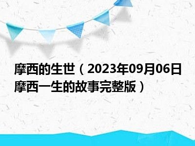 摩西的生世（2023年09月06日摩西一生的故事完整版）