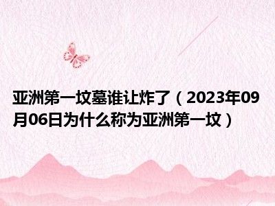 亚洲第一坟墓谁让炸了（2023年09月06日为什么称为亚洲第一坟）