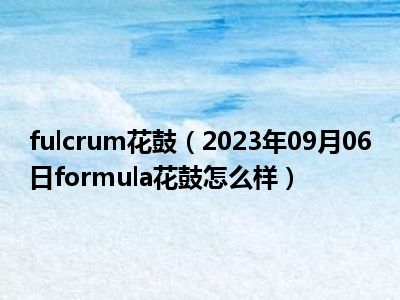 fulcrum花鼓（2023年09月06日formula花鼓怎么样）
