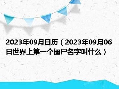 2023年09月日历（2023年09月06日世界上第一个僵尸名字叫什么）