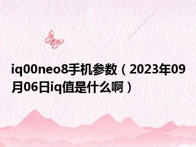 iq00neo8手机参数（2023年09月06日iq值是什么啊）