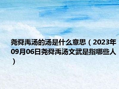 尧舜禹汤的汤是什么意思（2023年09月06日尧舜禹汤文武是指哪些人）