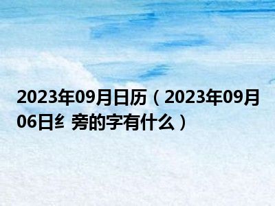 2023年09月日历（2023年09月06日纟旁的字有什么）