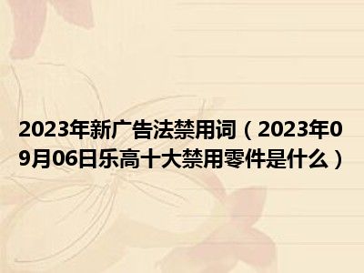 2023年新广告法禁用词（2023年09月06日乐高十大禁用零件是什么）