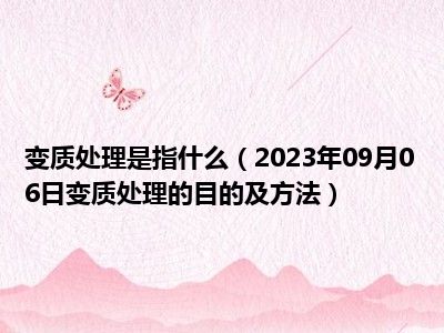 变质处理是指什么（2023年09月06日变质处理的目的及方法）