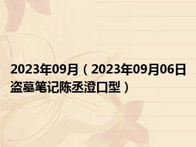 2023年09月（2023年09月06日盗墓笔记陈丞澄口型）