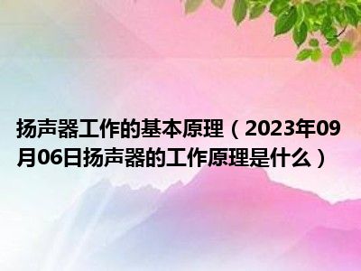 扬声器工作的基本原理（2023年09月06日扬声器的工作原理是什么）