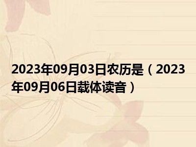 2023年09月03日农历是（2023年09月06日载体读音）