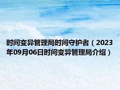 时间变异管理局时间守护者（2023年09月06日时间变异管理局介绍）