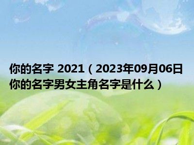 你的名字 2021（2023年09月06日你的名字男女主角名字是什么）