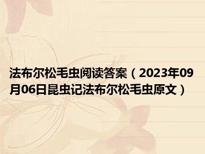 法布尔松毛虫阅读答案（2023年09月06日昆虫记法布尔松毛虫原文）