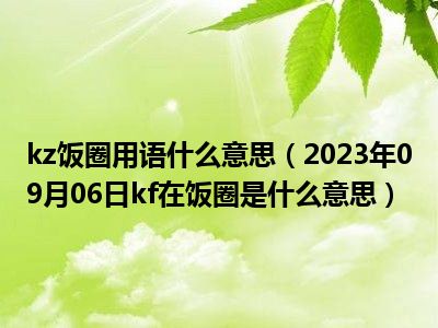 kz饭圈用语什么意思（2023年09月06日kf在饭圈是什么意思）