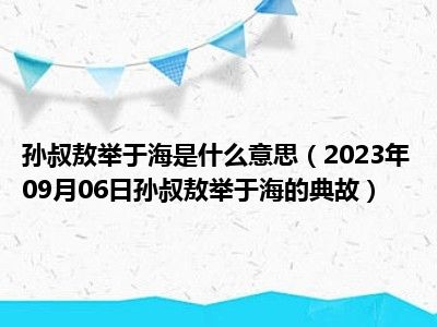 孙叔敖举于海是什么意思（2023年09月06日孙叔敖举于海的典故）